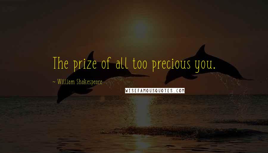 William Shakespeare Quotes: The prize of all too precious you.