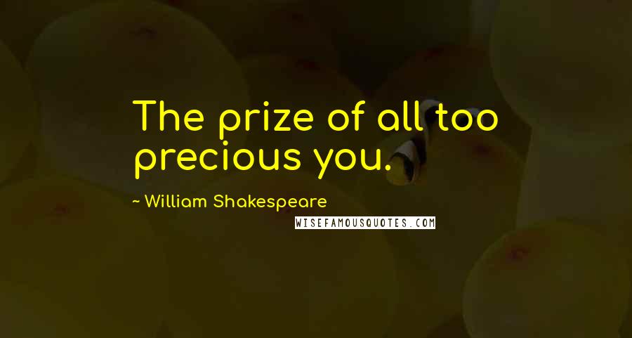 William Shakespeare Quotes: The prize of all too precious you.