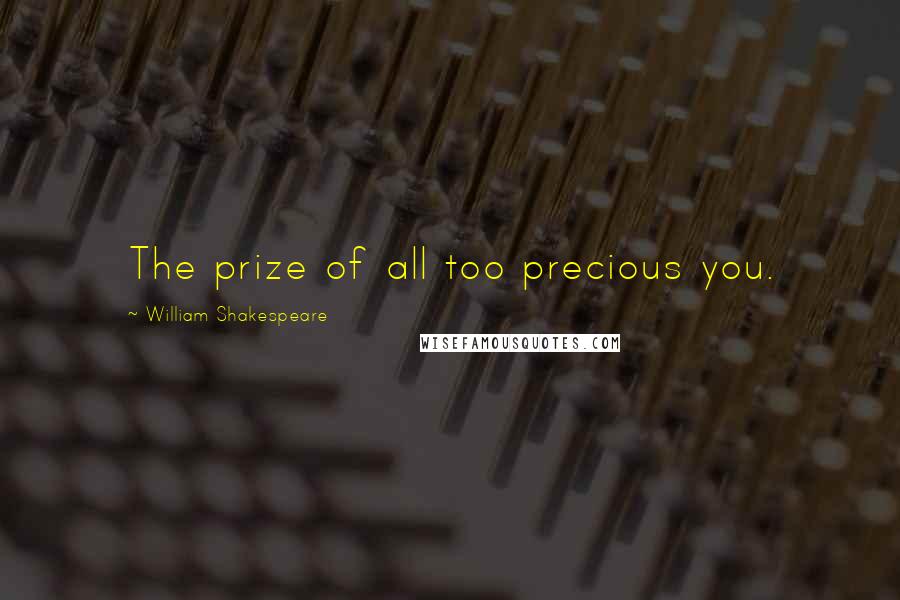 William Shakespeare Quotes: The prize of all too precious you.