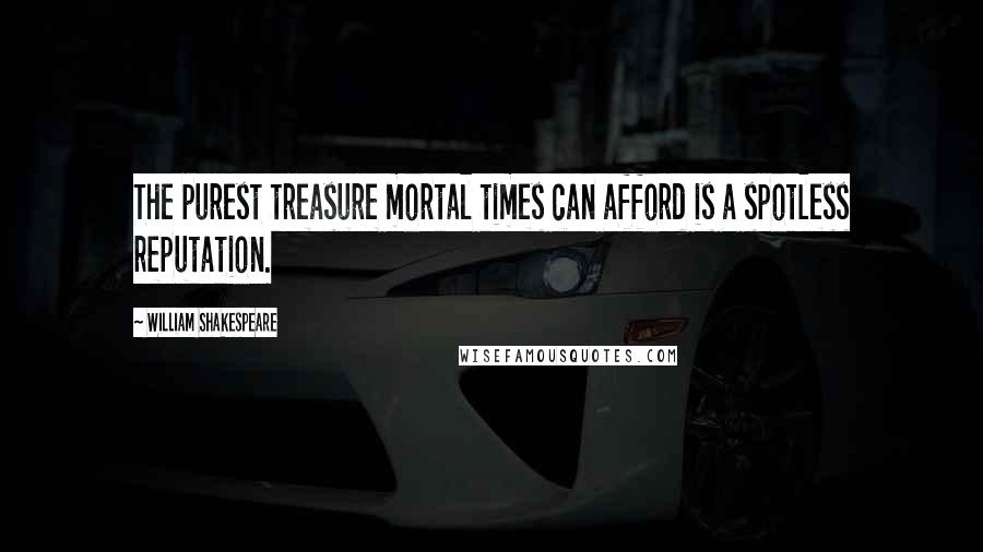 William Shakespeare Quotes: The purest treasure mortal times can afford is a spotless reputation.