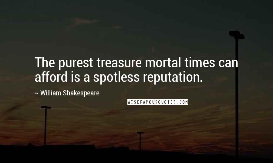 William Shakespeare Quotes: The purest treasure mortal times can afford is a spotless reputation.