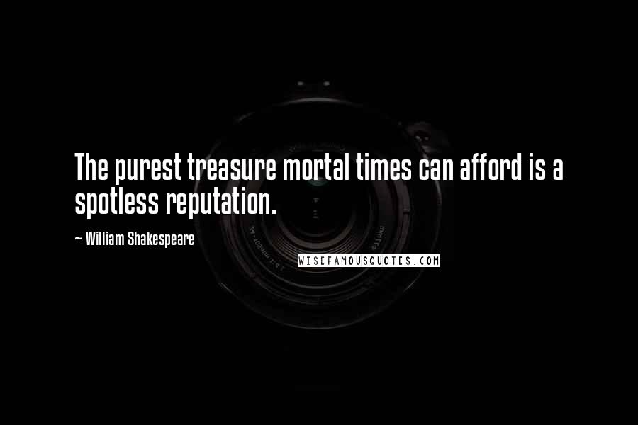 William Shakespeare Quotes: The purest treasure mortal times can afford is a spotless reputation.