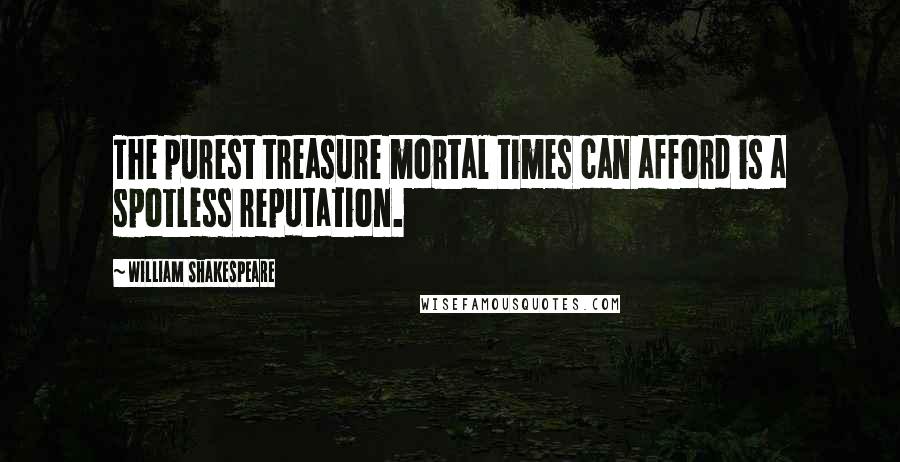 William Shakespeare Quotes: The purest treasure mortal times can afford is a spotless reputation.