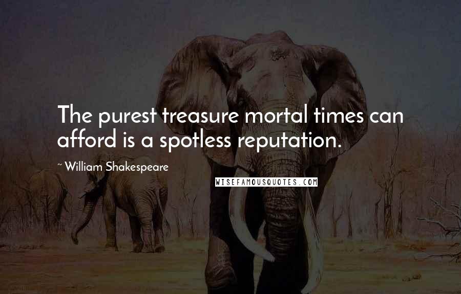 William Shakespeare Quotes: The purest treasure mortal times can afford is a spotless reputation.