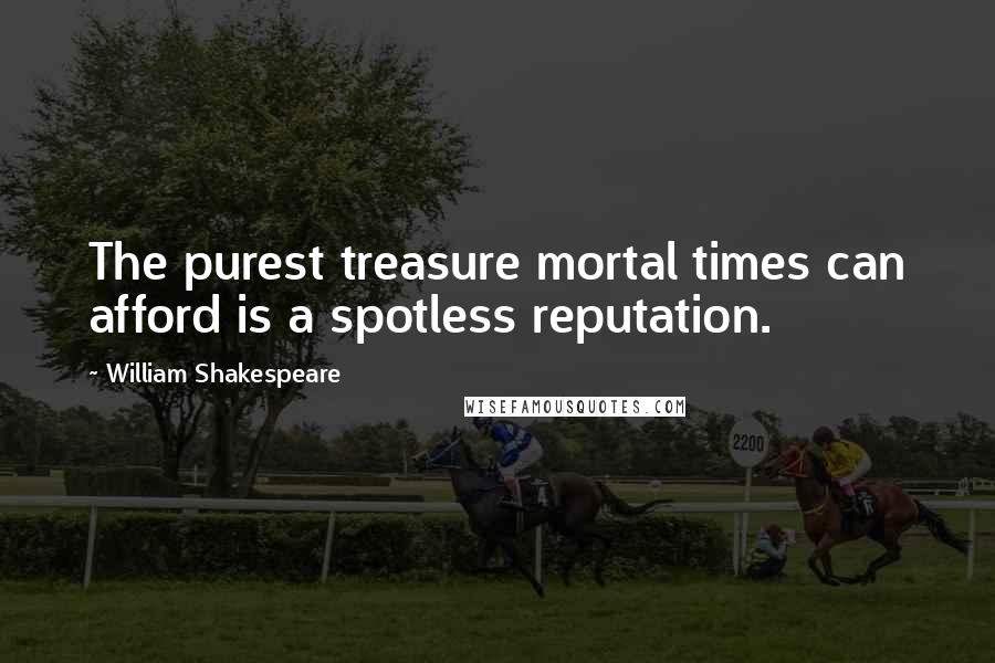 William Shakespeare Quotes: The purest treasure mortal times can afford is a spotless reputation.