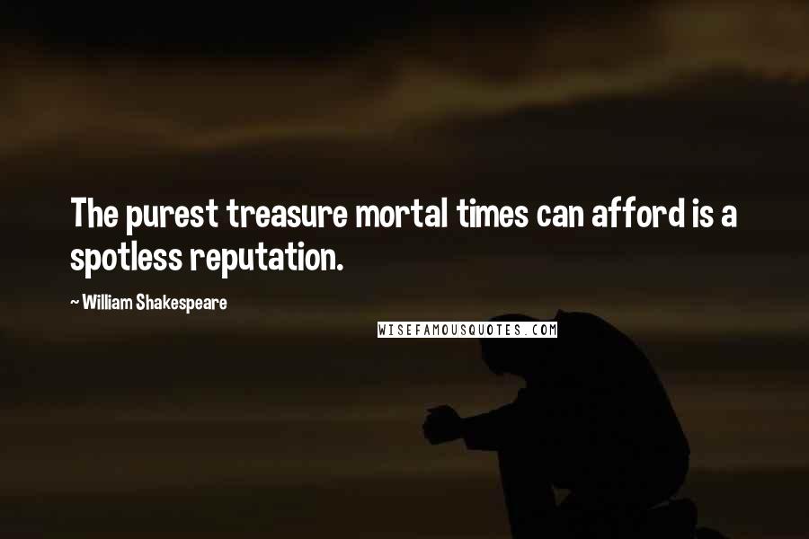 William Shakespeare Quotes: The purest treasure mortal times can afford is a spotless reputation.