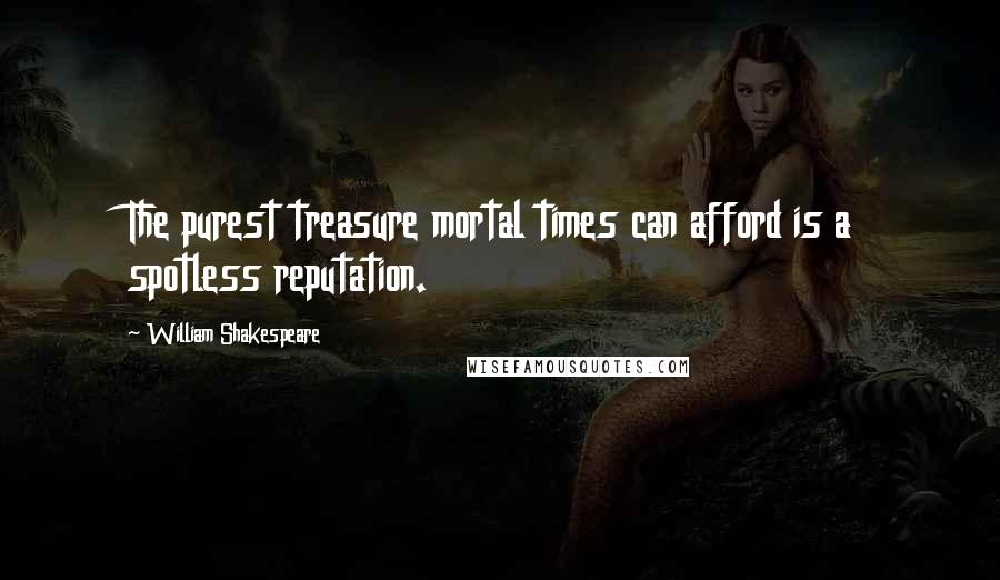 William Shakespeare Quotes: The purest treasure mortal times can afford is a spotless reputation.