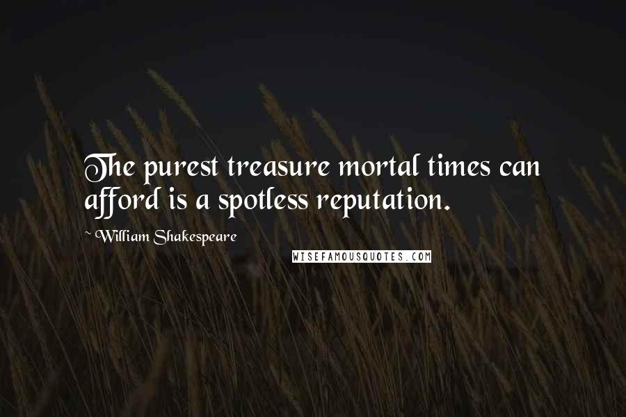 William Shakespeare Quotes: The purest treasure mortal times can afford is a spotless reputation.