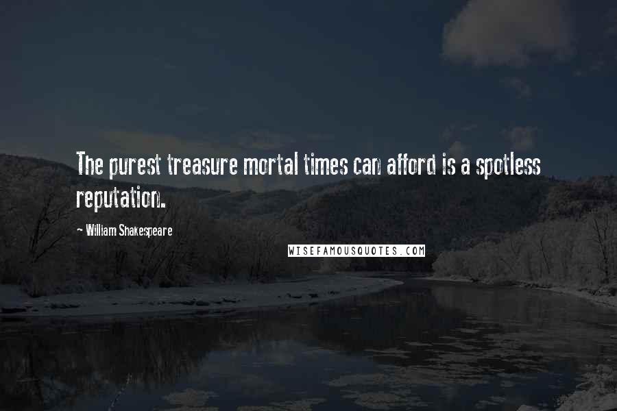 William Shakespeare Quotes: The purest treasure mortal times can afford is a spotless reputation.