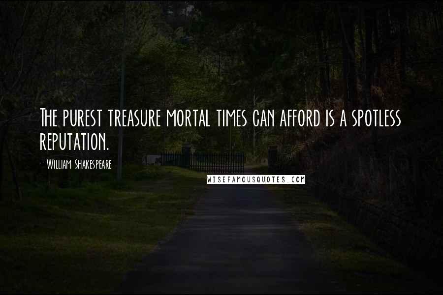 William Shakespeare Quotes: The purest treasure mortal times can afford is a spotless reputation.