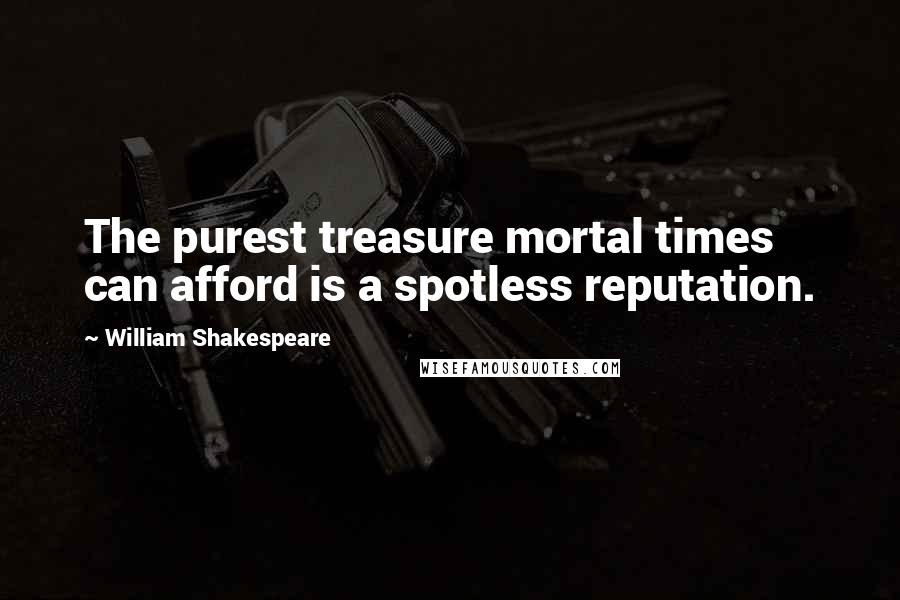 William Shakespeare Quotes: The purest treasure mortal times can afford is a spotless reputation.