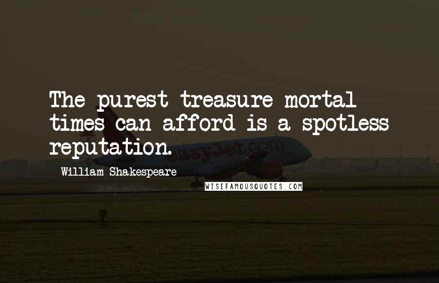 William Shakespeare Quotes: The purest treasure mortal times can afford is a spotless reputation.