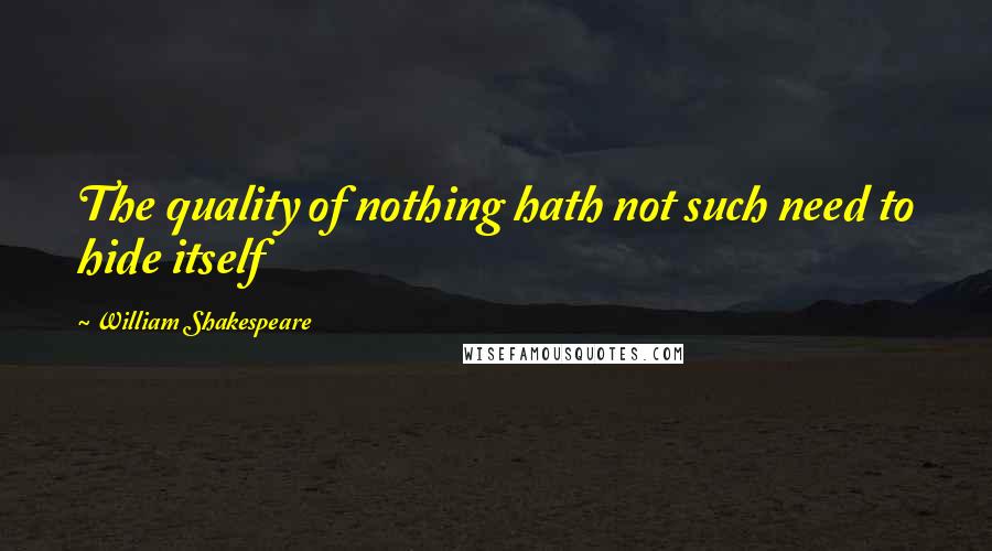 William Shakespeare Quotes: The quality of nothing hath not such need to hide itself