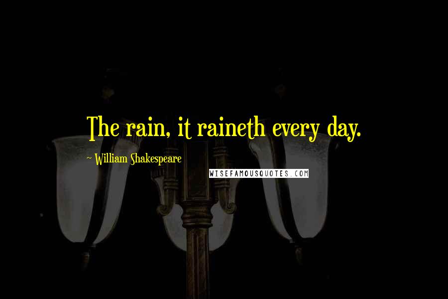William Shakespeare Quotes: The rain, it raineth every day.