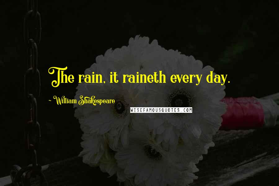 William Shakespeare Quotes: The rain, it raineth every day.