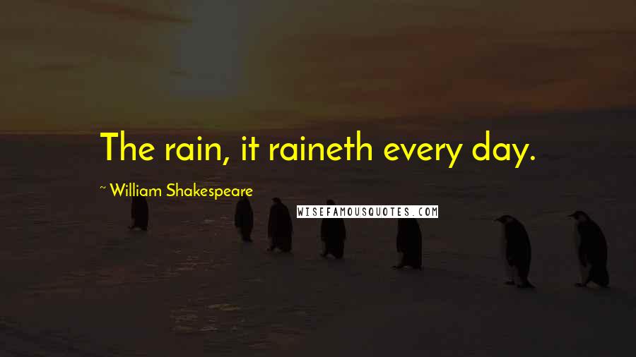 William Shakespeare Quotes: The rain, it raineth every day.