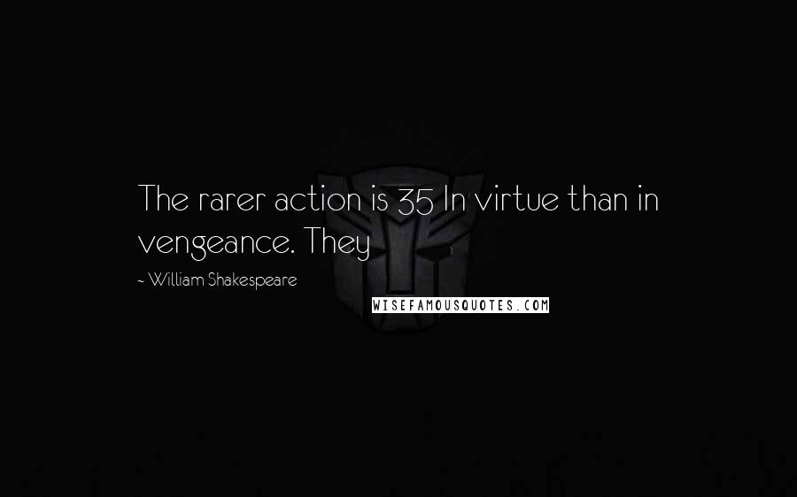 William Shakespeare Quotes: The rarer action is 35 In virtue than in vengeance. They