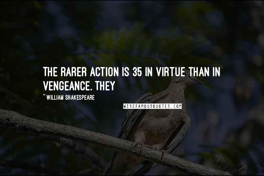 William Shakespeare Quotes: The rarer action is 35 In virtue than in vengeance. They