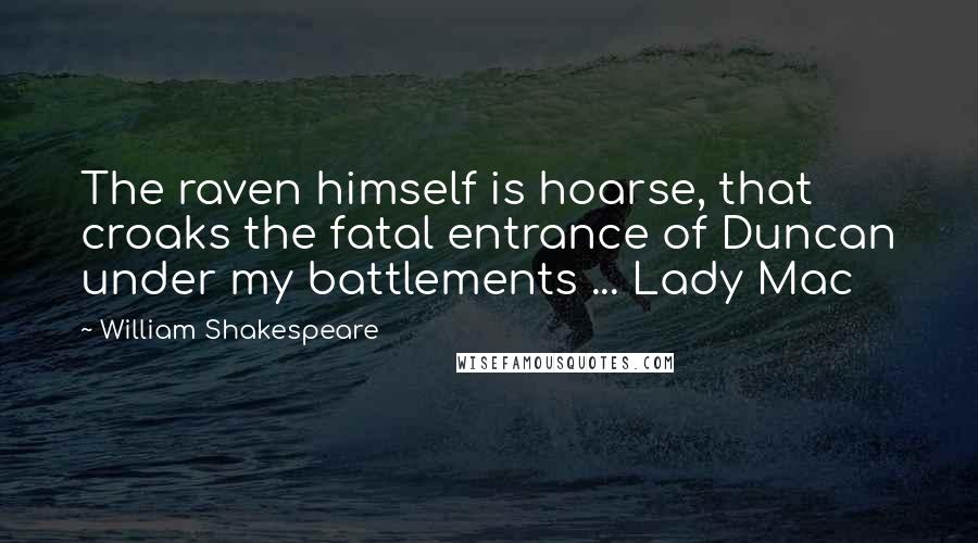 William Shakespeare Quotes: The raven himself is hoarse, that croaks the fatal entrance of Duncan under my battlements ... Lady Mac