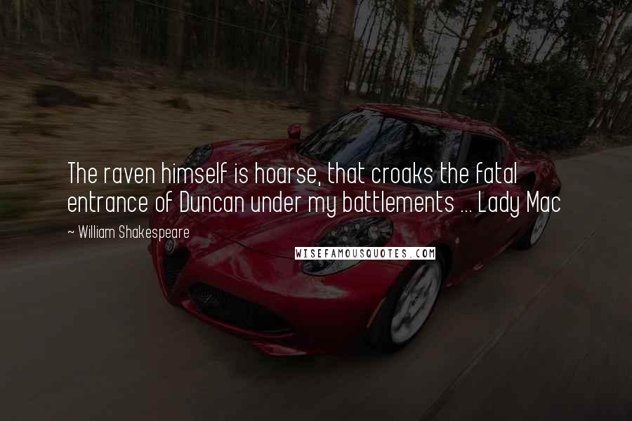 William Shakespeare Quotes: The raven himself is hoarse, that croaks the fatal entrance of Duncan under my battlements ... Lady Mac