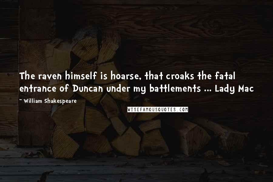 William Shakespeare Quotes: The raven himself is hoarse, that croaks the fatal entrance of Duncan under my battlements ... Lady Mac
