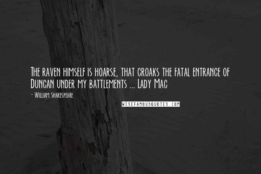 William Shakespeare Quotes: The raven himself is hoarse, that croaks the fatal entrance of Duncan under my battlements ... Lady Mac