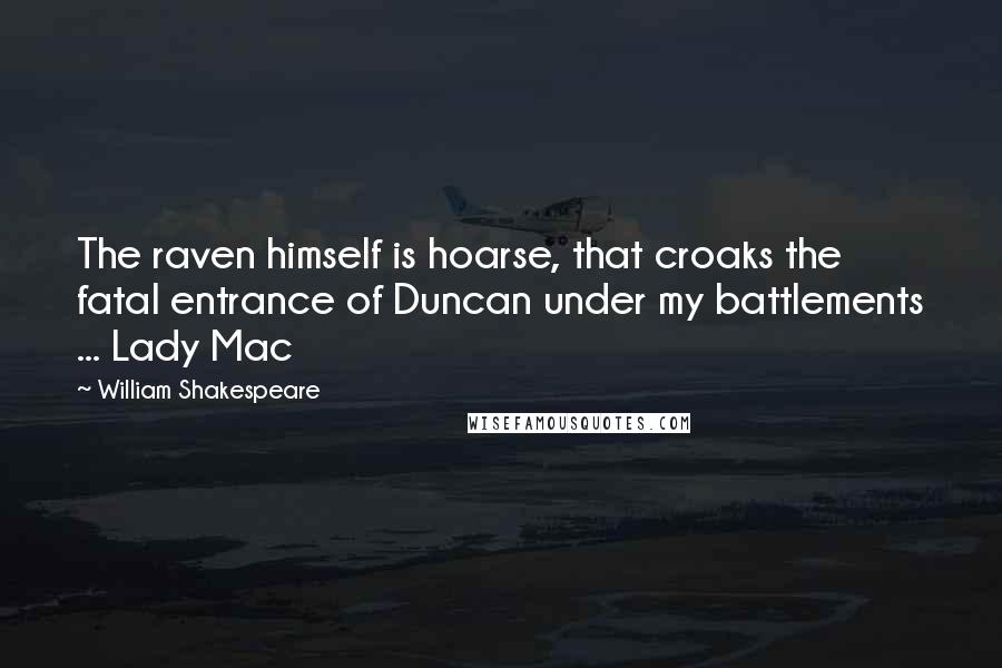 William Shakespeare Quotes: The raven himself is hoarse, that croaks the fatal entrance of Duncan under my battlements ... Lady Mac