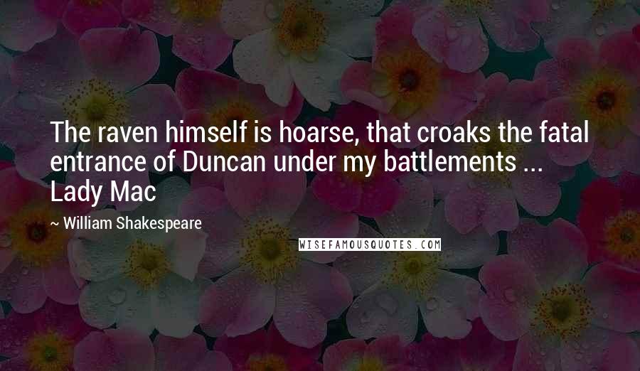 William Shakespeare Quotes: The raven himself is hoarse, that croaks the fatal entrance of Duncan under my battlements ... Lady Mac