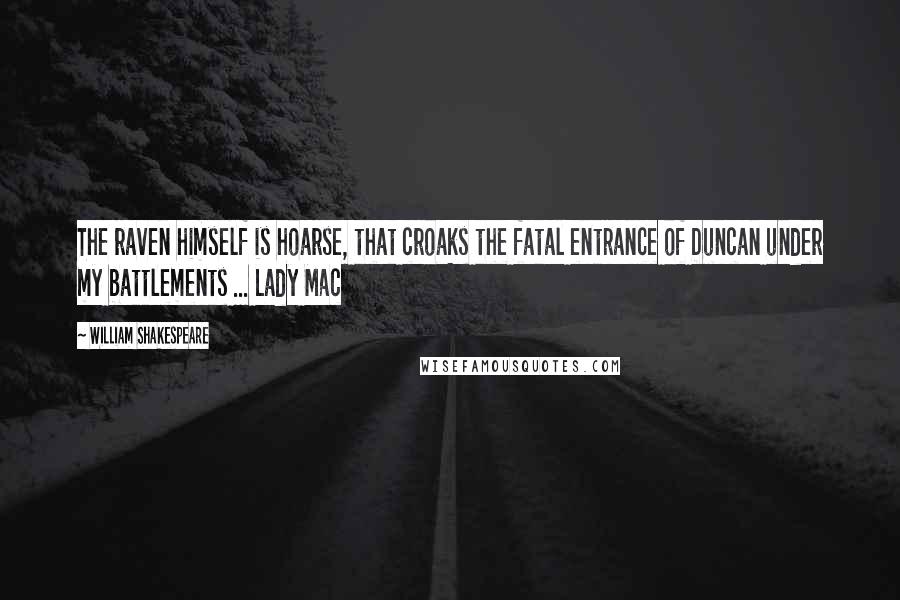 William Shakespeare Quotes: The raven himself is hoarse, that croaks the fatal entrance of Duncan under my battlements ... Lady Mac