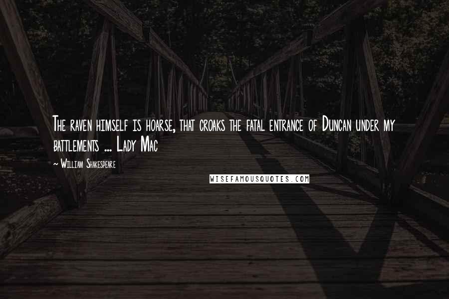 William Shakespeare Quotes: The raven himself is hoarse, that croaks the fatal entrance of Duncan under my battlements ... Lady Mac