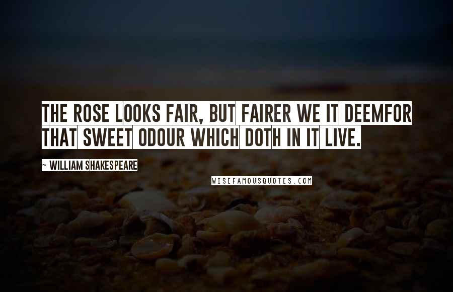 William Shakespeare Quotes: The rose looks fair, but fairer we it deemFor that sweet odour which doth in it live.