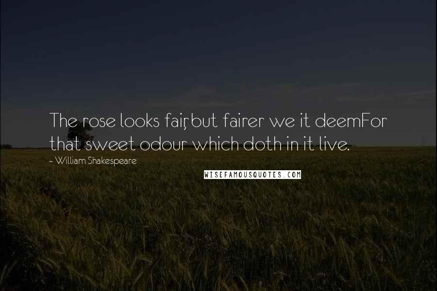 William Shakespeare Quotes: The rose looks fair, but fairer we it deemFor that sweet odour which doth in it live.