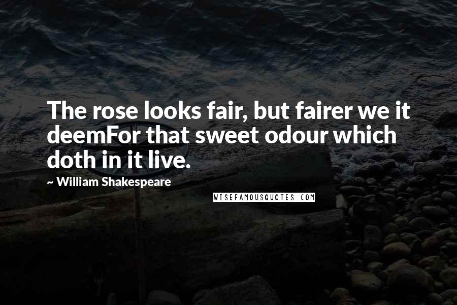 William Shakespeare Quotes: The rose looks fair, but fairer we it deemFor that sweet odour which doth in it live.