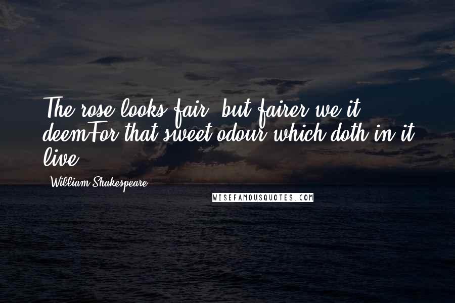 William Shakespeare Quotes: The rose looks fair, but fairer we it deemFor that sweet odour which doth in it live.