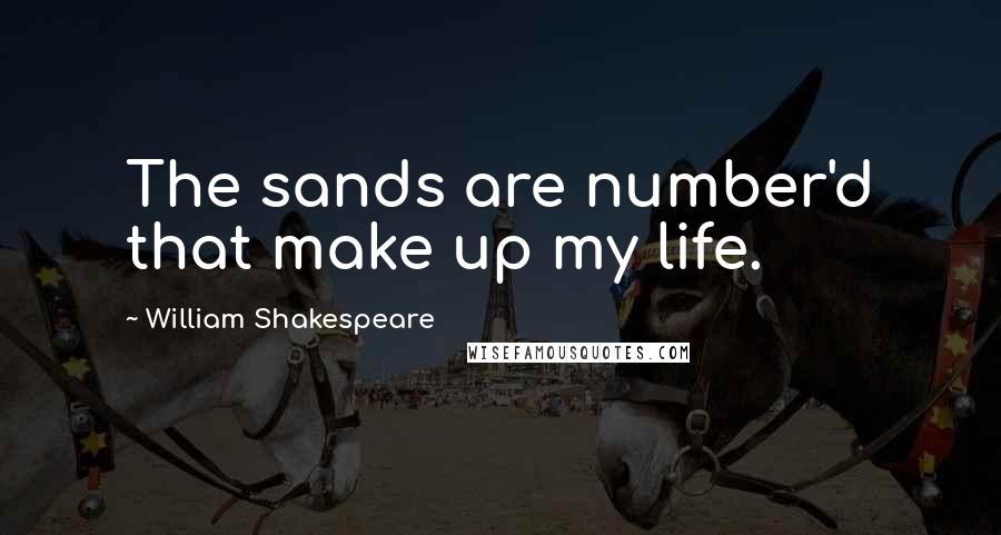 William Shakespeare Quotes: The sands are number'd that make up my life.