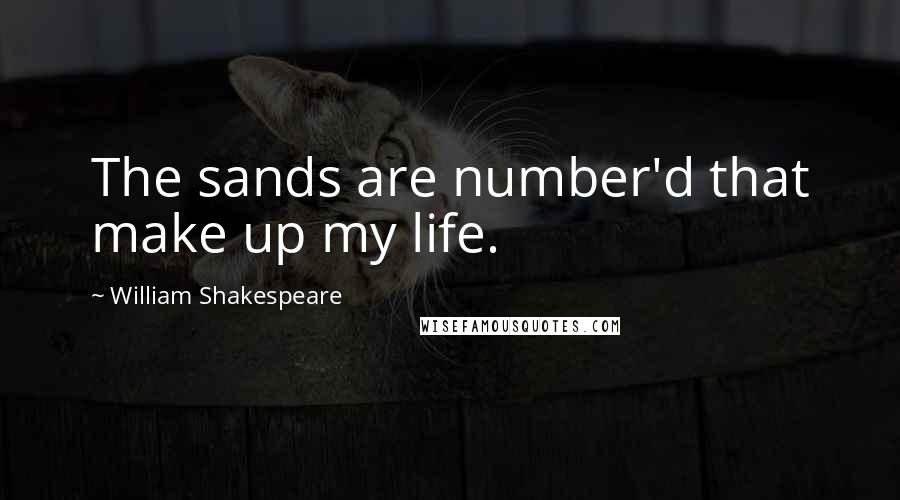 William Shakespeare Quotes: The sands are number'd that make up my life.