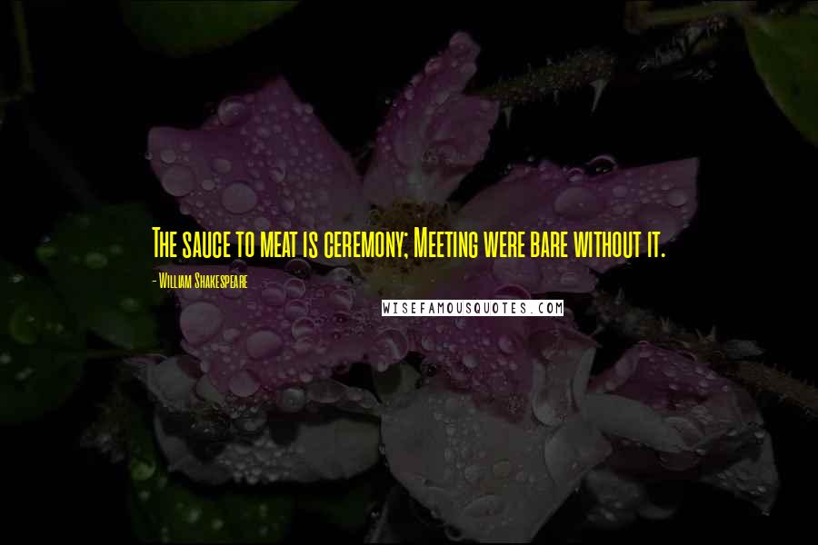 William Shakespeare Quotes: The sauce to meat is ceremony; Meeting were bare without it.