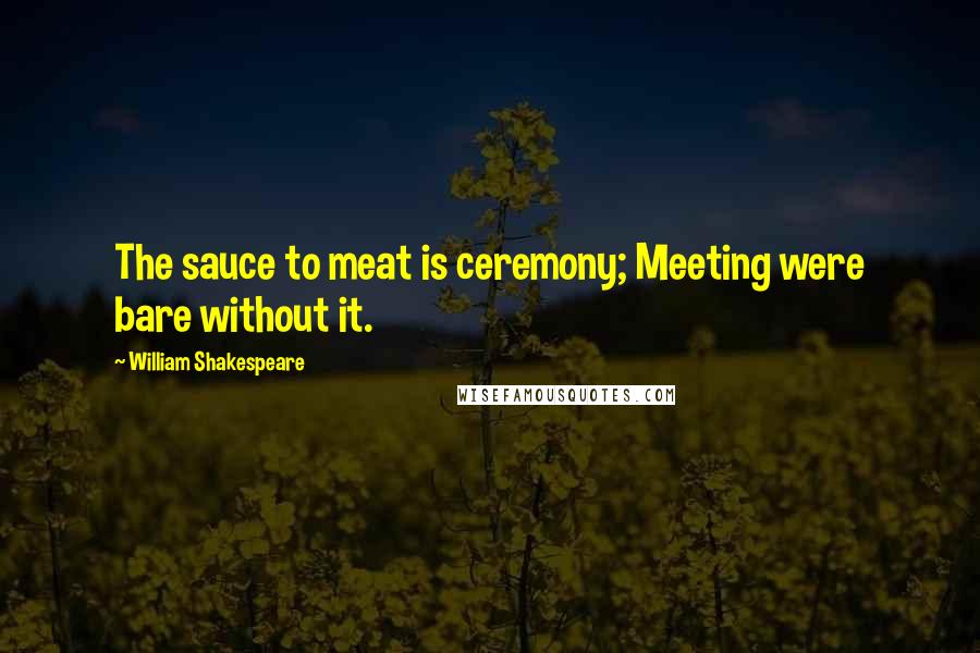 William Shakespeare Quotes: The sauce to meat is ceremony; Meeting were bare without it.