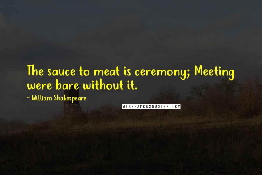 William Shakespeare Quotes: The sauce to meat is ceremony; Meeting were bare without it.