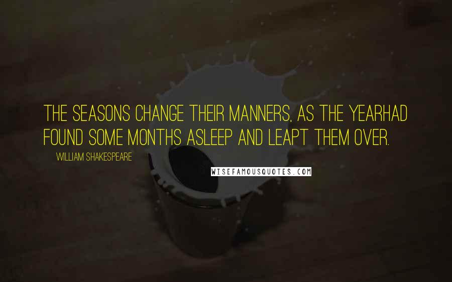 William Shakespeare Quotes: The seasons change their manners, as the yearHad found some months asleep and leapt them over.