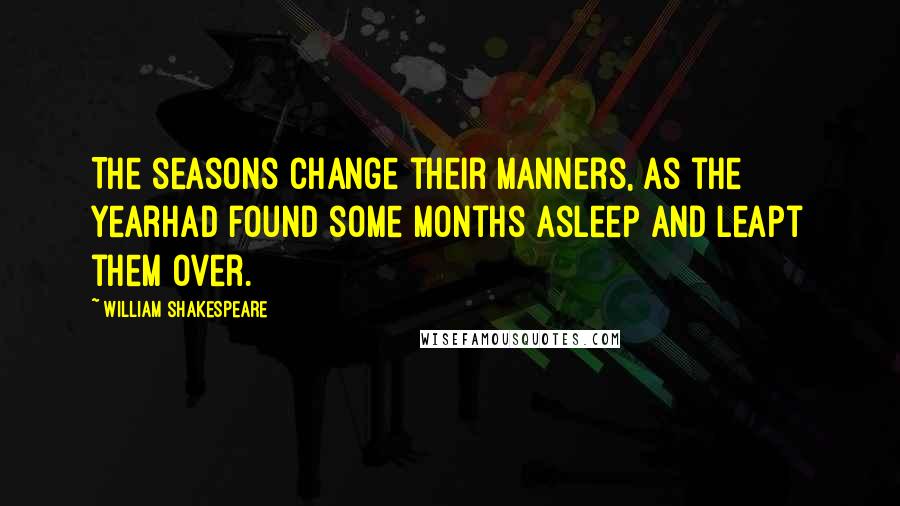 William Shakespeare Quotes: The seasons change their manners, as the yearHad found some months asleep and leapt them over.