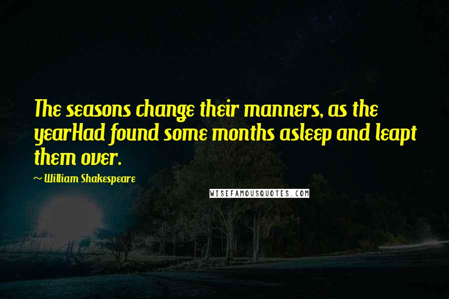 William Shakespeare Quotes: The seasons change their manners, as the yearHad found some months asleep and leapt them over.