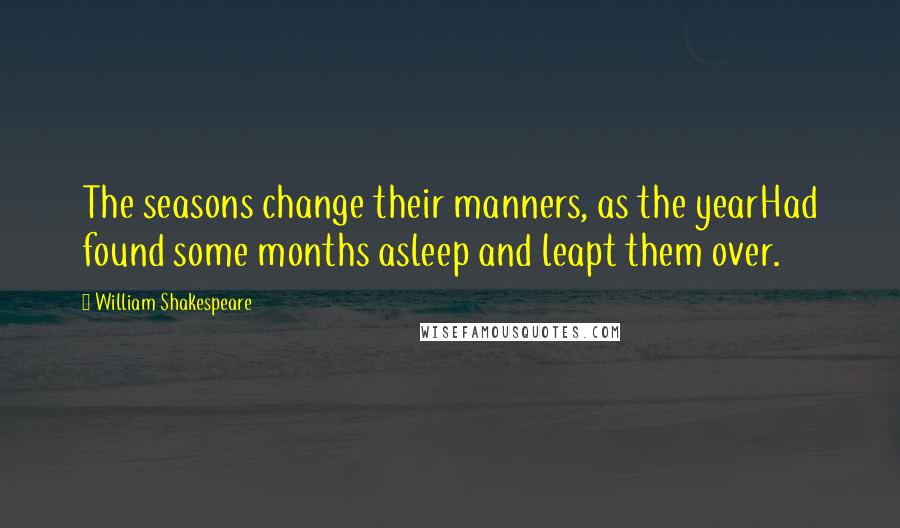 William Shakespeare Quotes: The seasons change their manners, as the yearHad found some months asleep and leapt them over.