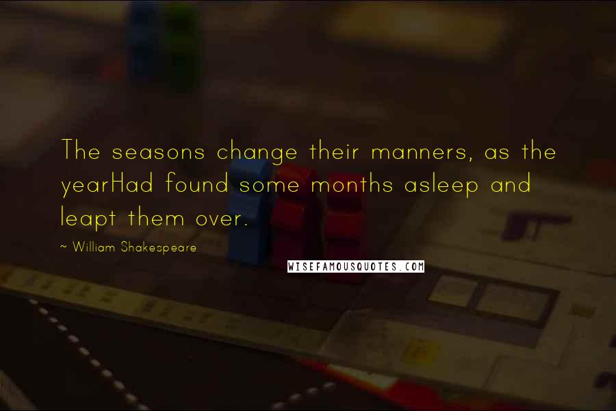 William Shakespeare Quotes: The seasons change their manners, as the yearHad found some months asleep and leapt them over.