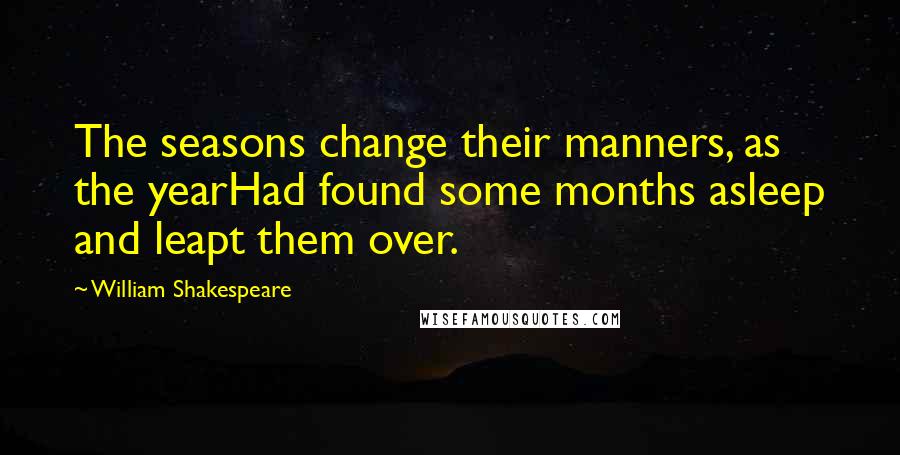 William Shakespeare Quotes: The seasons change their manners, as the yearHad found some months asleep and leapt them over.
