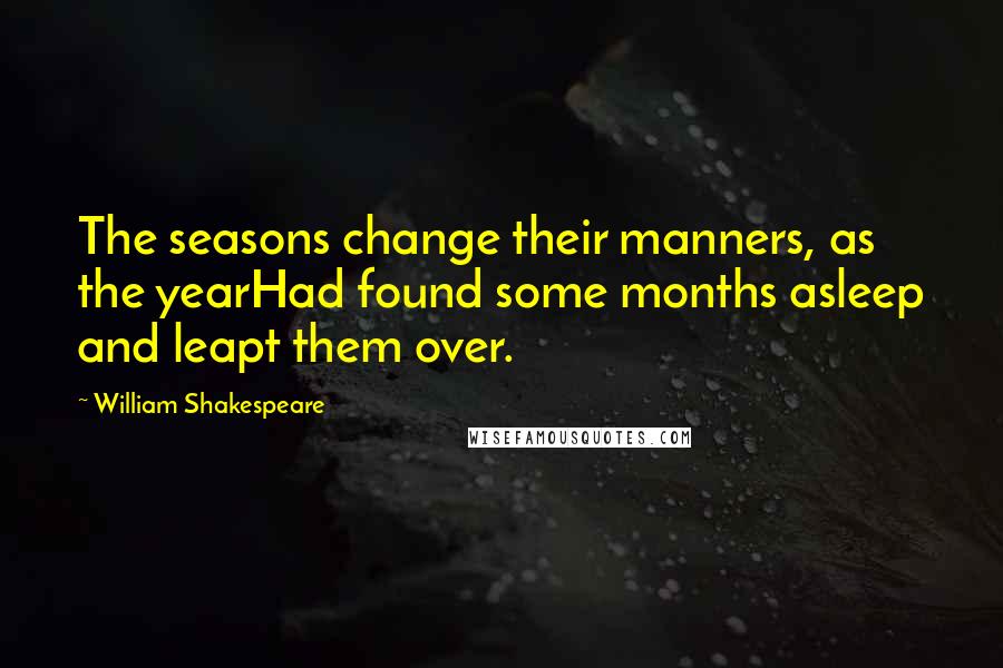 William Shakespeare Quotes: The seasons change their manners, as the yearHad found some months asleep and leapt them over.