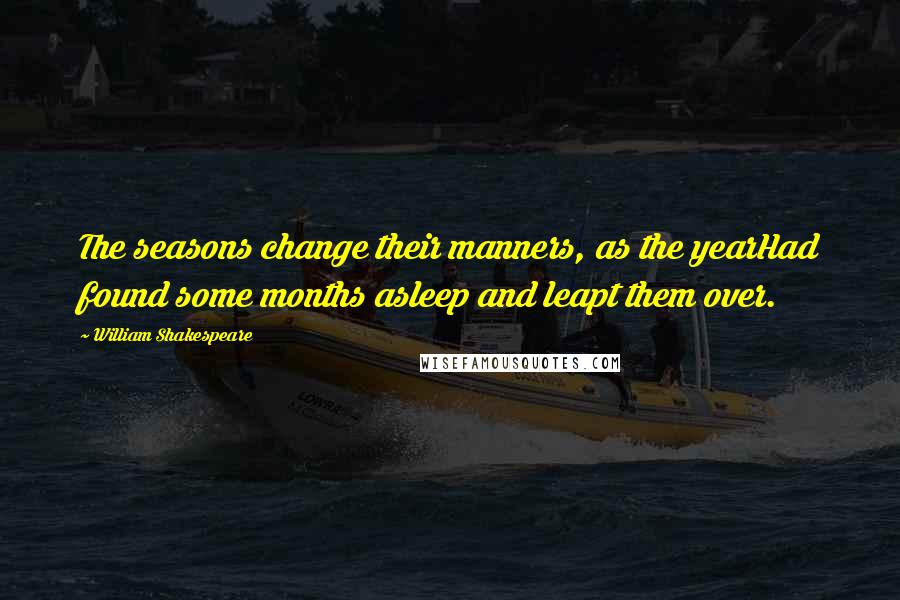 William Shakespeare Quotes: The seasons change their manners, as the yearHad found some months asleep and leapt them over.