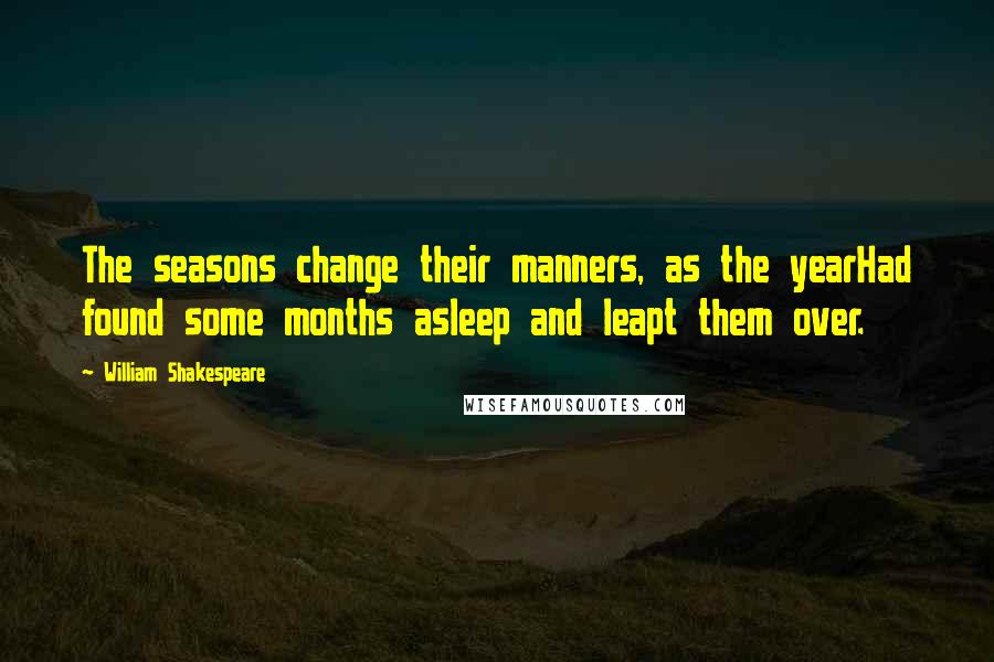 William Shakespeare Quotes: The seasons change their manners, as the yearHad found some months asleep and leapt them over.