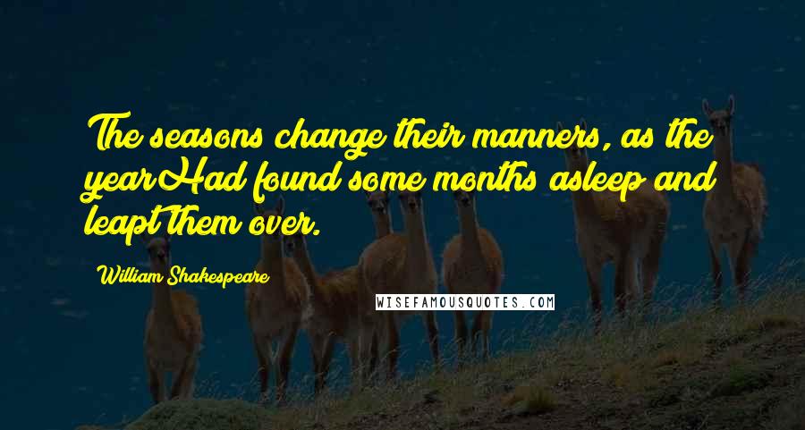 William Shakespeare Quotes: The seasons change their manners, as the yearHad found some months asleep and leapt them over.