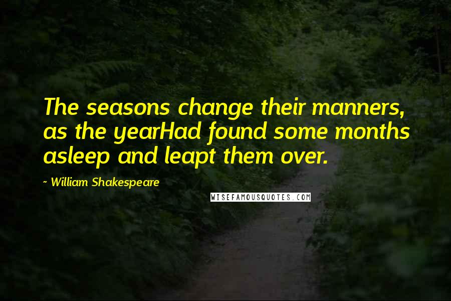 William Shakespeare Quotes: The seasons change their manners, as the yearHad found some months asleep and leapt them over.